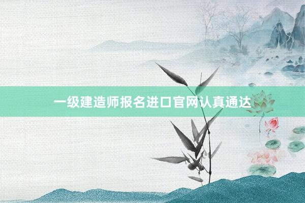 一级建造师报名进口官网认真通达