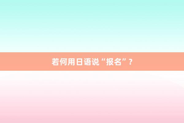 若何用日语说“报名”？