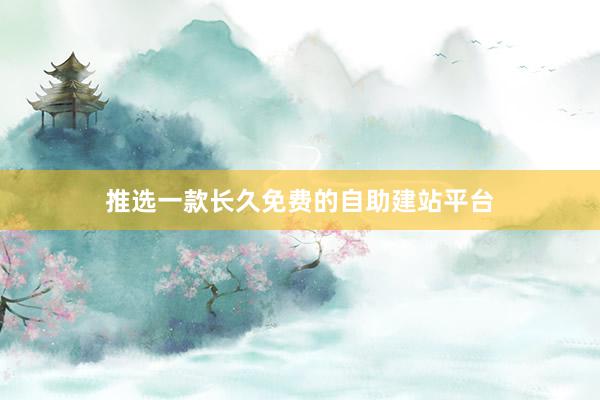 推选一款长久免费的自助建站平台