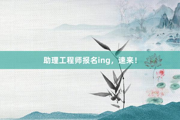 助理工程师报名ing，速来！