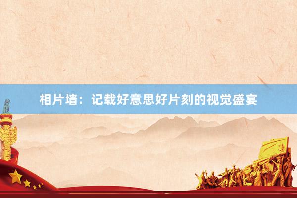 相片墙：记载好意思好片刻的视觉盛宴