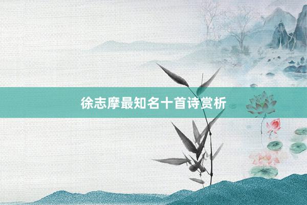 徐志摩最知名十首诗赏析