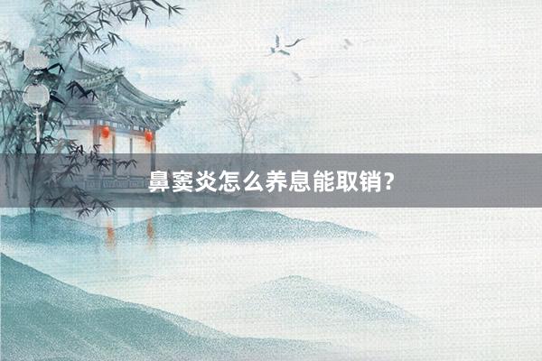 鼻窦炎怎么养息能取销？