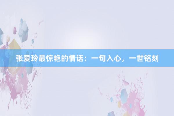 张爱玲最惊艳的情话：一句入心，一世铭刻
