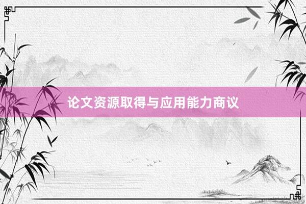 论文资源取得与应用能力商议
